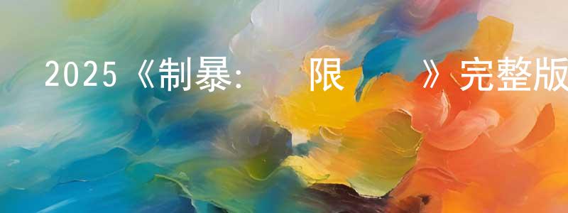 陳嘉晨發布2025《制暴：無限殺機》完整版電影/在線觀看/百度云-美劇天堂